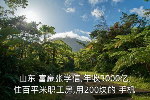 山東 富豪張學(xué)信,年收3000億,住百平米職工房,用200塊的 手機