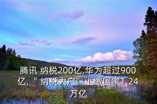 騰訊 納稅200億,華為超過900億,“ 納稅大戶”上繳國(guó)家1.24萬億