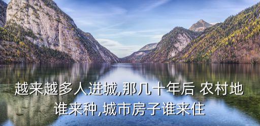 越來(lái)越多人進(jìn)城,那幾十年后 農(nóng)村地誰(shuí)來(lái)種,城市房子誰(shuí)來(lái)住