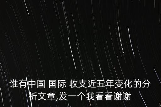 誰(shuí)有中國(guó) 國(guó)際 收支近五年變化的分析文章,發(fā)一個(gè)我看看謝謝