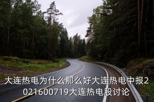 大連熱電為什么那么好大連熱電中報(bào)2021600719大連熱電股討論