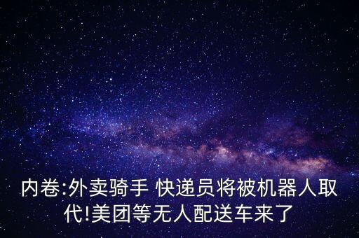 內(nèi)卷:外賣騎手 快遞員將被機(jī)器人取代!美團(tuán)等無人配送車來了