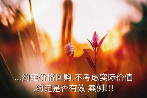 ...約定價格回購,不考慮實際價值,約定是否有效 案例!!!