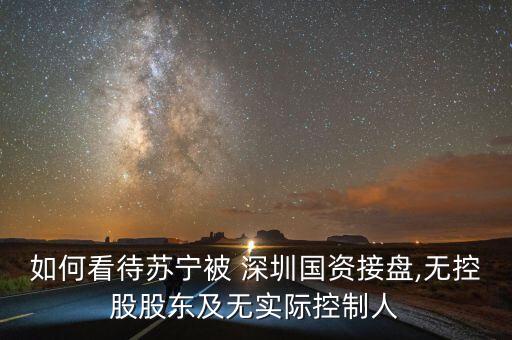 如何看待蘇寧被 深圳國資接盤,無控股股東及無實(shí)際控制人