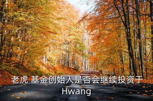  老虎 基金創(chuàng)始人是否會繼續(xù)投資于Hwang