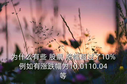 為什么有些 股票 漲幅超過了10%例如有漲跌幅為10.0110.04等