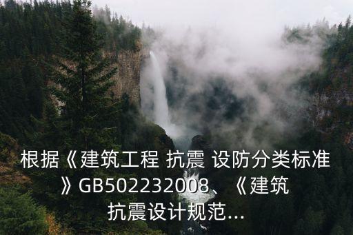 根據(jù)《建筑工程 抗震 設(shè)防分類標(biāo)準》GB502232008、《建筑 抗震設(shè)計規(guī)范...