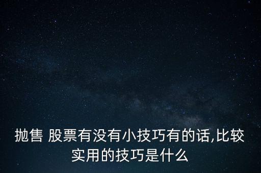 拋售 股票有沒(méi)有小技巧有的話,比較實(shí)用的技巧是什么