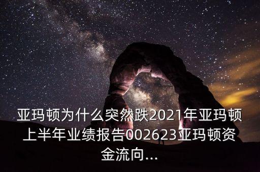 亞瑪頓為什么突然跌2021年亞瑪頓上半年業(yè)績報(bào)告002623亞瑪頓資金流向...