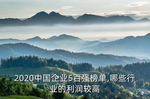 2020中國企業(yè)5百強榜單,哪些行業(yè)的利潤較高