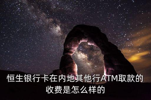 恒生銀行卡在內地其他行ATM取款的收費是怎么樣的