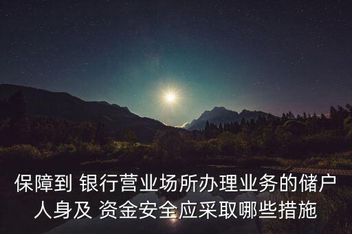 保障到 銀行營(yíng)業(yè)場(chǎng)所辦理業(yè)務(wù)的儲(chǔ)戶人身及 資金安全應(yīng)采取哪些措施