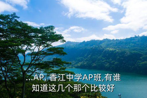 ...AP, 香江中學(xué)AP班,有誰知道這幾個(gè)那個(gè)比較好