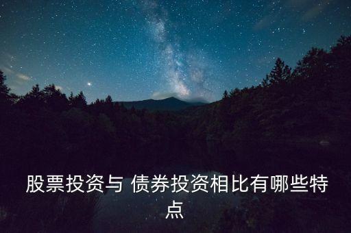  股票投資與 債券投資相比有哪些特點(diǎn)