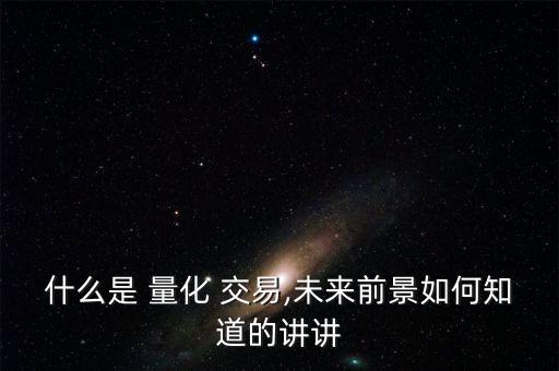 什么是 量化 交易,未來前景如何知道的講講