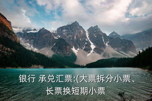  銀行 承兌匯票:(大票拆分小票、長票換短期小票