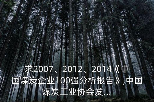 求2007、2012、2014《中國煤炭企業(yè)100強分析報告》,中國煤炭工業(yè)協(xié)會發(fā)...