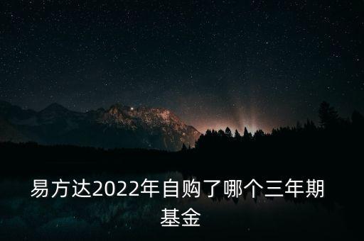 易方達2022年自購了哪個三年期 基金