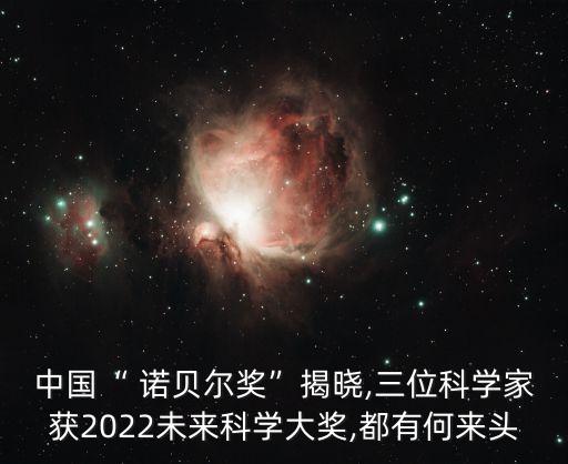 中國“ 諾貝爾獎”揭曉,三位科學(xué)家獲2022未來科學(xué)大獎,都有何來頭