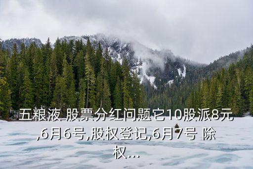 五糧液 股票分紅問題它10股派8元,6月6號(hào),股權(quán)登記,6月7號(hào) 除權(quán)...