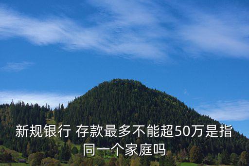 新規(guī)銀行 存款最多不能超50萬是指同一個家庭嗎