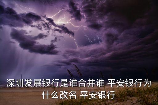 深圳發(fā)展銀行是誰合并誰 平安銀行為什么改名 平安銀行