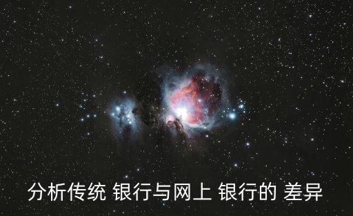 分析傳統(tǒng) 銀行與網上 銀行的 差異