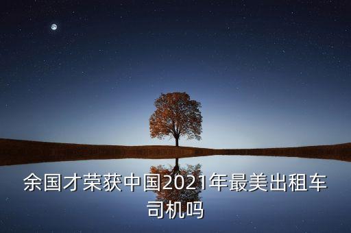 余國才榮獲中國2021年最美出租車司機嗎