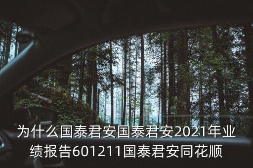 為什么國(guó)泰君安國(guó)泰君安2021年業(yè)績(jī)報(bào)告601211國(guó)泰君安同花順