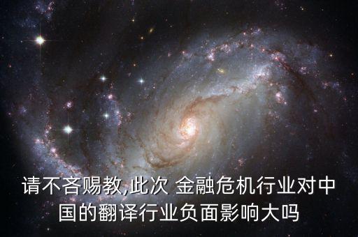 請不吝賜教,此次 金融危機行業(yè)對中國的翻譯行業(yè)負面影響大嗎