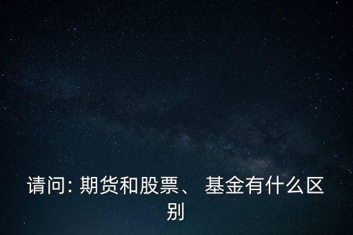 請問: 期貨和股票、 基金有什么區(qū)別