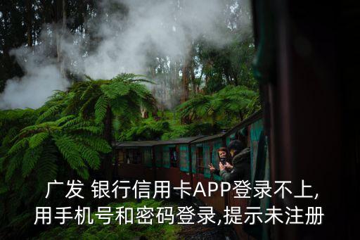  廣發(fā) 銀行信用卡APP登錄不上,用手機(jī)號(hào)和密碼登錄,提示未注冊(cè)