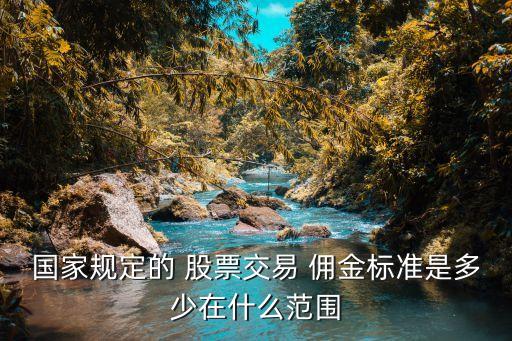 國家規(guī)定的 股票交易 傭金標(biāo)準(zhǔn)是多少在什么范圍