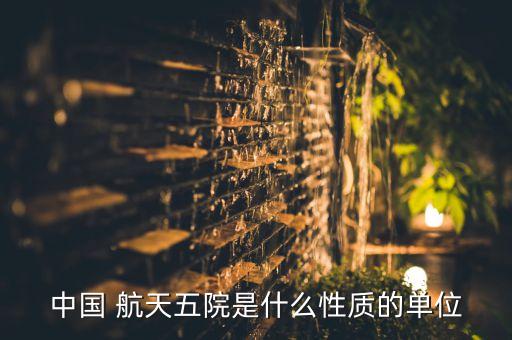 中國 航天五院是什么性質(zhì)的單位