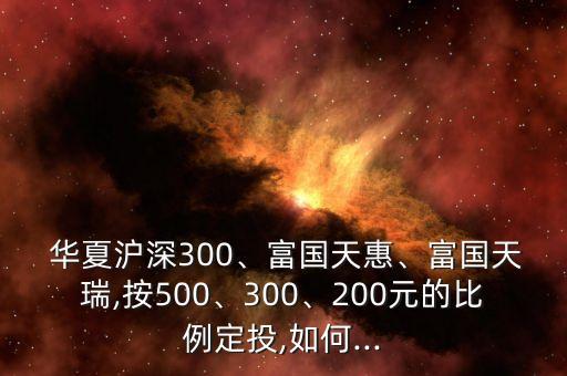  華夏滬深300、富國天惠、富國天瑞,按500、300、200元的比例定投,如何...