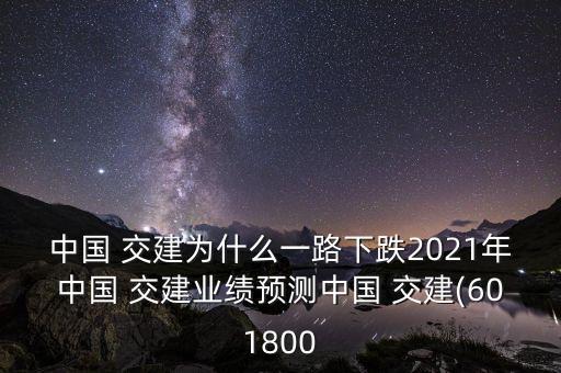 中國(guó) 交建為什么一路下跌2021年中國(guó) 交建業(yè)績(jī)預(yù)測(cè)中國(guó) 交建(601800