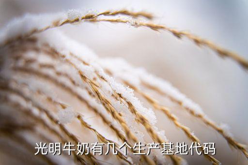  光明牛奶有幾個生產(chǎn)基地代碼