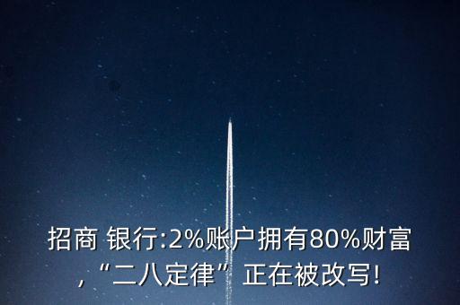 招商 銀行:2%賬戶擁有80%財富,“二八定律”正在被改寫!