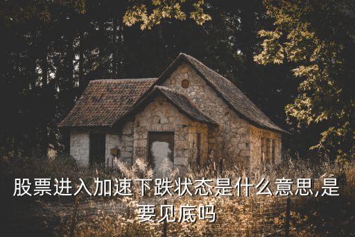 股票進(jìn)入加速下跌狀態(tài)是什么意思,是要見底嗎