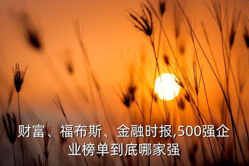 財富、福布斯、金融時報,500強企業(yè)榜單到底哪家強