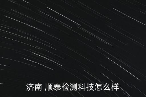 濟(jì)南 順泰檢測(cè)科技怎么樣