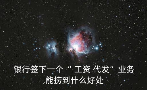  銀行簽下一個“ 工資 代發(fā)”業(yè)務,能撈到什么好處