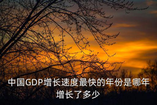 中國GDP增長速度最快的年份是哪年增長了多少