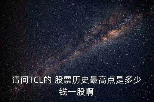 請問TCL的 股票歷史最高點(diǎn)是多少錢一股啊