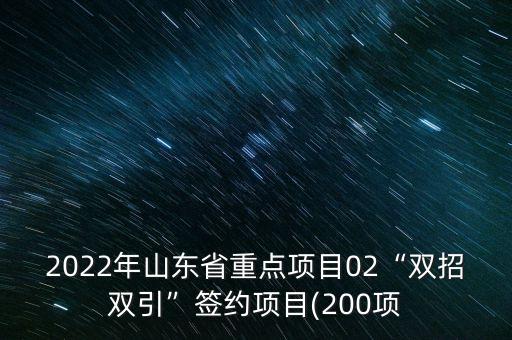 2022年山東省重點項目02“雙招雙引”簽約項目(200項