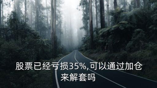  股票已經(jīng)虧損35%,可以通過加倉來解套嗎