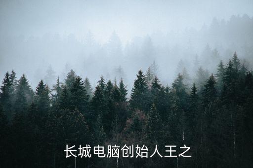  長城電腦創(chuàng)始人王之