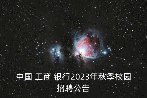 中國 工商 銀行2023年秋季校園招聘公告