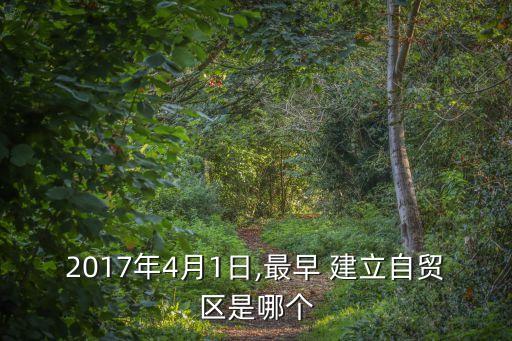 2017年4月1日,最早 建立自貿(mào)區(qū)是哪個