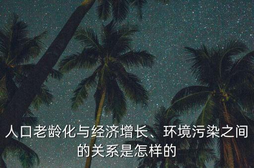 人口老齡化與經(jīng)濟增長、環(huán)境污染之間的關(guān)系是怎樣的